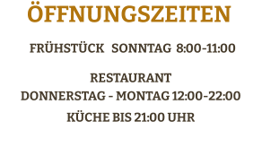 Frühstück   SONNTAG  8:00-11:00   Restaurant Donnerstag - Montag 12:00-22:00 Küche bis 21:00 Uhr    Öffnungszeiten