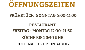 Frühstück   SONNTAG  8:00-11:00   Restaurant Freitag - Montag 12:00-21:30 Küche bis 20:30 Uhr  Oder Nach Vereinbarug  Öffnungszeiten